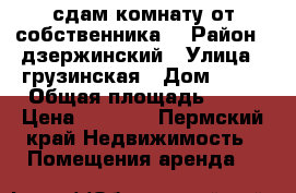 сдам комнату от собственника  › Район ­ дзержинский › Улица ­ грузинская › Дом ­ 11 › Общая площадь ­ 17 › Цена ­ 8 000 - Пермский край Недвижимость » Помещения аренда   